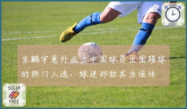 朱鹏宇意外成为中国球员出国踢球的热门人选，球迷却称其为谣传