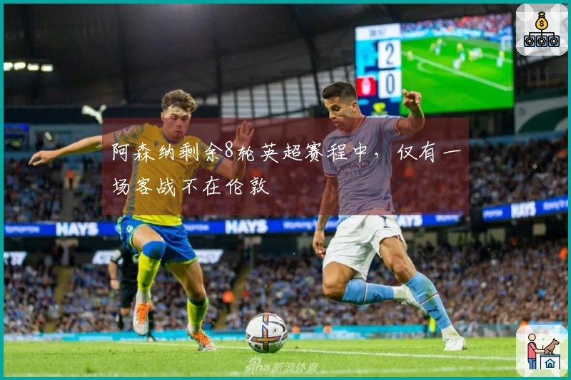 阿森纳剩余8轮英超赛程中，仅有一场客战不在伦敦