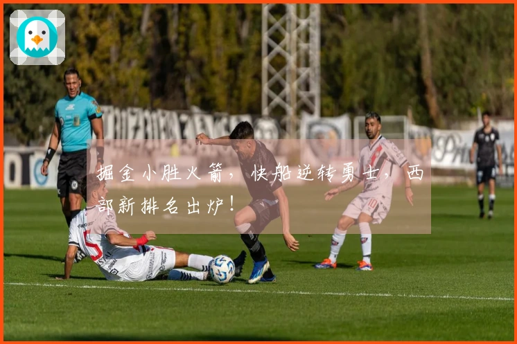 掘金小胜火箭，快船逆转勇士，西部新排名出炉！