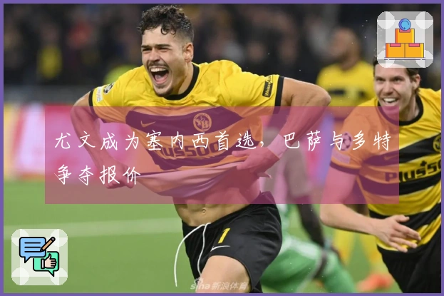 尤文成为塞内西首选，巴萨与多特争夺报价