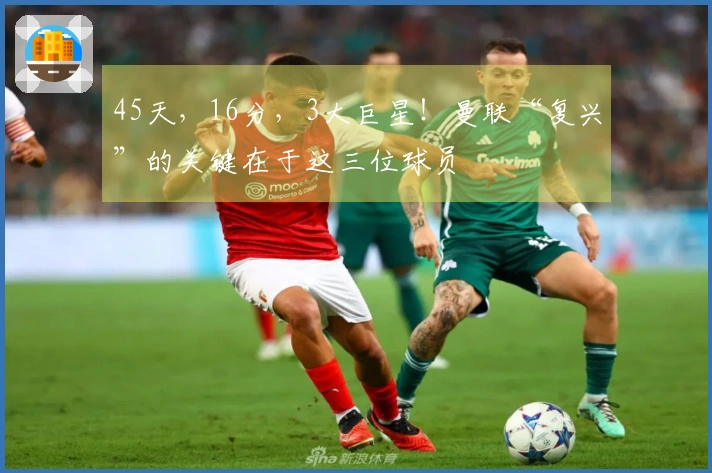 45天，16分，3大巨星！曼联“复兴”的关键在于这三位球员