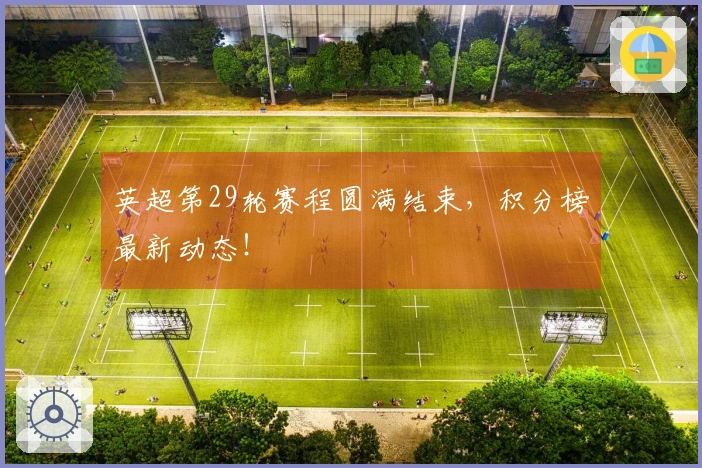 英超第29轮赛程圆满结束，积分榜最新动态！