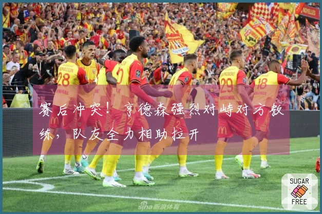 赛后冲突！亨德森强烈对峙对方教练，队友全力相助拉开