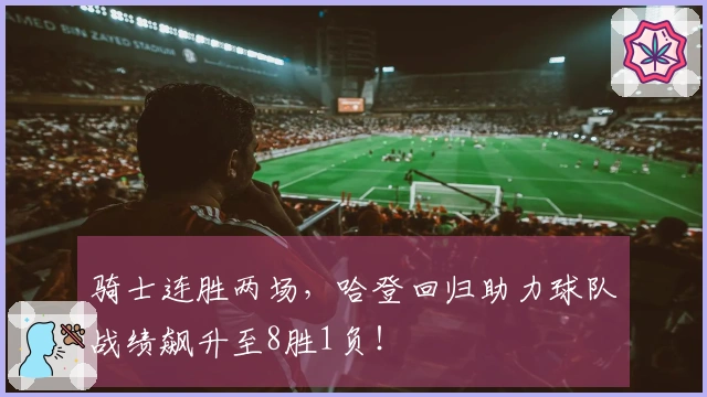 骑士连胜两场，哈登回归助力球队战绩飙升至8胜1负！
