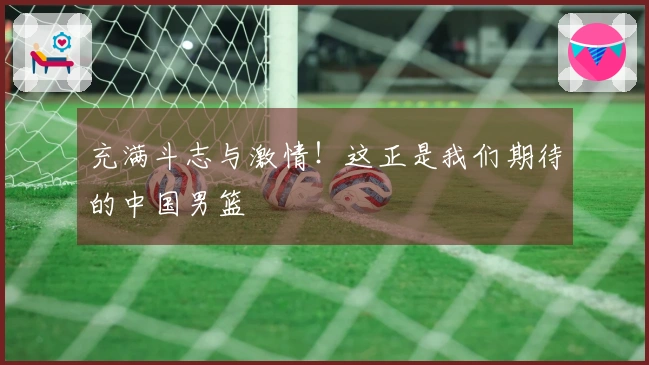 充满斗志与激情！这正是我们期待的中国男篮