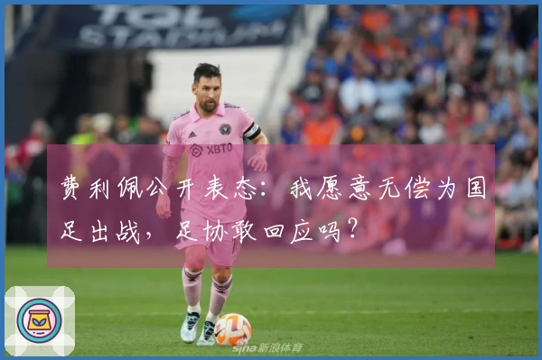 费利佩公开表态：我愿意无偿为国足出战，足协敢回应吗？