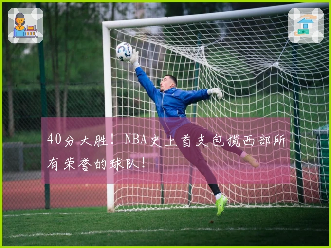 40分大胜！NBA史上首支包揽西部所有荣誉的球队！