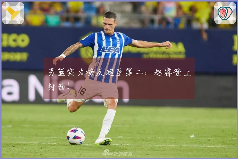 男篮实力榜反超至第二，赵睿登上封面！