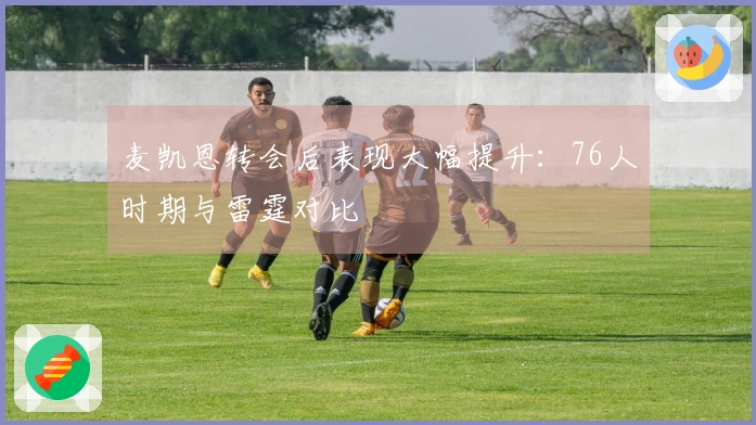 麦凯恩转会后表现大幅提升：76人时期与雷霆对比