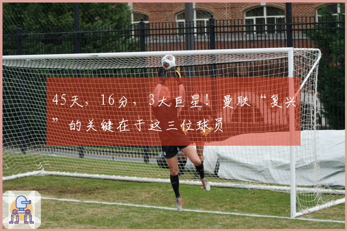 45天，16分，3大巨星！曼联“复兴”的关键在于这三位球员