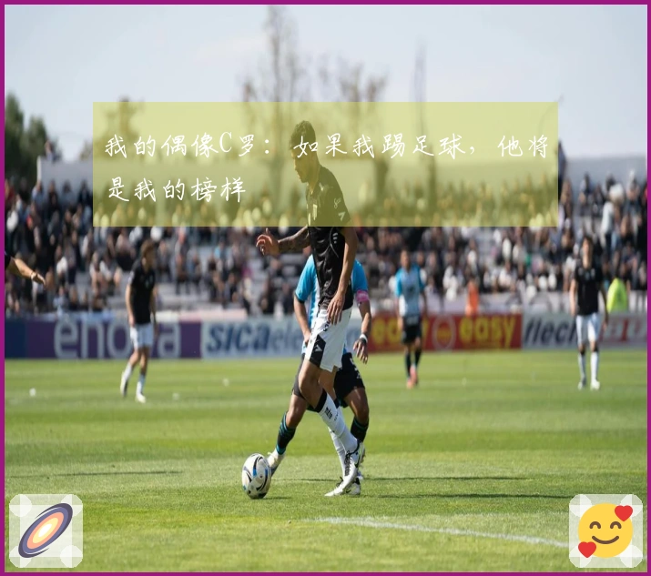 我的偶像C罗：如果我踢足球，他将是我的榜样