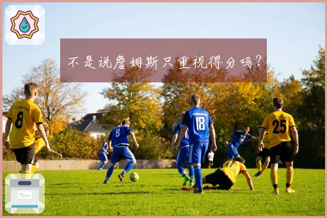 不是说詹姆斯只重视得分吗？