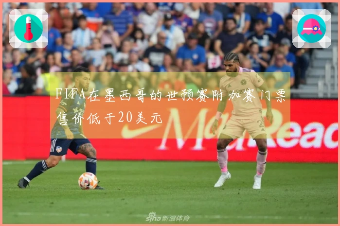 FIFA在墨西哥的世预赛附加赛门票售价低于20美元