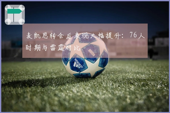 麦凯恩转会后表现大幅提升：76人时期与雷霆对比