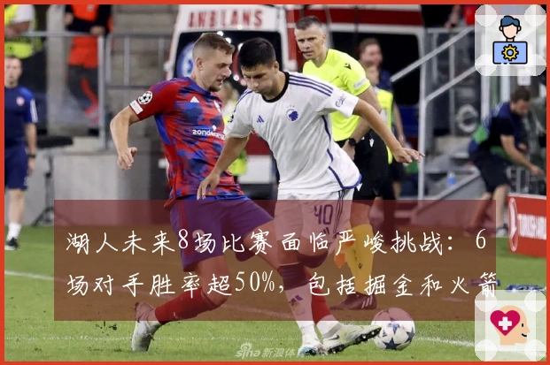 湖人未来8场比赛面临严峻挑战：6场对手胜率超50%，包括掘金和火箭