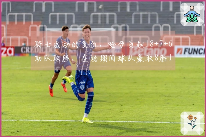 骑士成功的复仇，哈登贡献18+7+6助队取胜，在场期间球队豪取8胜1负