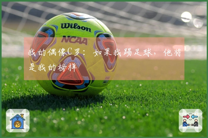 我的偶像C罗：如果我踢足球，他将是我的榜样